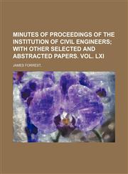 minutes of proceedings of the institution of civil engineers;  with other selected and abstracted papers. vol. lxi,1154398447,9781154398441