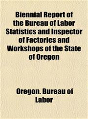 Biennial Report of the Bureau of Labor Statistics and Inspector of Factories and Workshops of the State of Oregon,1153298821,9781153298827