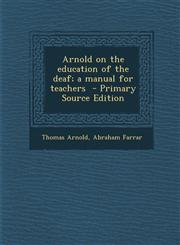 Arnold on the Education of the Deaf; A Manual for Teachers - Primary Source Edition,1287816207,9781287816201