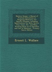 Machine Design A Manual of Practical Instruction in Designing Machinery for Specific Purposes, Including Specifications for Belts, Screws, Pins, Gears, Etc., and Many Working Hints As to Operation and Care of Machines - Primary Source Edition,1293290998,9781293290996
