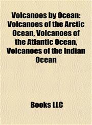 Volcanoes by Ocean Volcanoes of the Arctic Ocean, Volcanoes of the Atlantic Ocean, Volcanoes of the Indian Ocean,115801015X,9781158010158