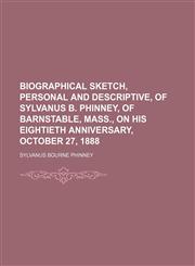 Biographical sketch, personal and descriptive, of Sylvanus B. Phinney, of Barnstable, Mass., on his eightieth anniversary, October 27, 1888,1154638588,9781154638585