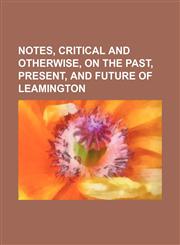 Notes, Critical and Otherwise, on the Past, Present, and Future of Leamington,1235738949,9781235738944