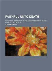 Faithful unto death; a word of admonition to the confirmed youth of the Evangelical Church,1154457303,9781154457308