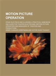 Motion picture operation; stage electrics and illusions a practical hand-book and guide for theater electricians, motion picture operators and managers of theaters and productions,1150824190,9781150824197