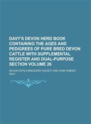 Davy's Devon Herd Book Containing the Ages and Pedigrees of Pure Bred Devon Cattle with Supplemental Register and Dual-Purpose Section Volume 26,1234051524,9781234051525