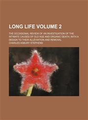 Long life; The occasional review of an investigation of the intimate causes of old age and organic death, with a design to their alleviation and removal Volume 2,1150028599,9781150028595