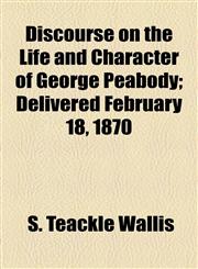 Discourse on the Life and Character of George Peabody; Delivered February 18, 1870,1154589188,9781154589184