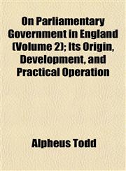 On Parliamentary Government in England (Volume 2); Its Origin, Development, and Practical Operation,1153521164,9781153521161