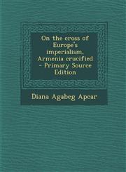 On the Cross of Europe's Imperialism, Armenia Crucified,1289829721,9781289829728