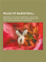 Rules of Basketball Basketball Court, Bonus (Basketball), Free Throw, Instant Replay, Jump Ball, Man-To-Man Defense, Shot Clock, Three SEC,1230506519,9781230506517