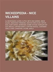 Wickedpedia - NICE VILLAINS Al McWhiggin, Aliens, Alpha, Beta and Gamma, Amos Slade, Anastasia Tremaine, Anchor and Chum, Anton Ego, Aunt Sarah, Barbossa, Bomb Voyage, Bowler Hat Guy, Bruce, Captain Gantu, Captain Razoul, Chataway Girls, Chief, Christina,1234728354,9781234728359