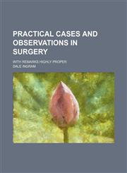Practical cases and observations in surgery; with remarks highly proper,1236442474,9781236442475