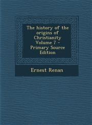 History of the Origins of Christianity Volume 7,1287824765,9781287824763