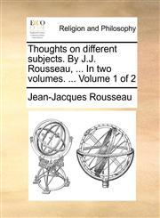 Thoughts on different subjects. By J.J. Rousseau, ... In two volumes. ...  Volume 1 of 2,1140739174,9781140739173