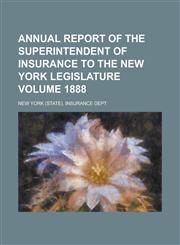 Annual Report of the Superintendent of Insurance to the New York Legislature Volume 1888,1234056836,9781234056834