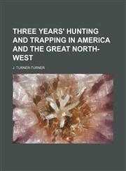 Three years' hunting and trapping in America and the great North-west,1236107527,9781236107527