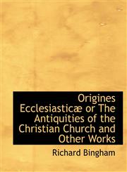 Origines Ecclesiasticæ or The Antiquities of the Christian Church and Other Works,1115981676,9781115981675