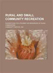 Rural and small community recreation; Suggestions for utilizing the resources of rural communities,1230046526,9781230046525