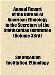Annual Report of the Bureau of American Ethnology to the Secretary of the Smithsonian Institution (Volume 33rd),1155050894,9781155050898