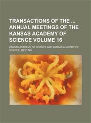 Transactions of the  annual meetings of the Kansas Academy of Science Volume 16,1153189127,9781153189125