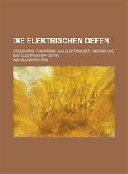 Die Elektrischen Oefen; Erzeugung Von Warme Aus Elektrischer Energie Und Bau Elektrischer Oefen,1154874893,9781154874891