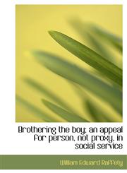 Brothering the boy; an appeal for person, not proxy, in social service,1117709337,9781117709338