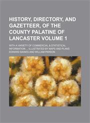 History, directory, and gazetteer, of the county palatine of Lancaster Volume 1 ; with a variety of commercial & statistical information  Illustrated by maps and plans,1130956741,9781130956740