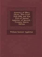 Ancestry of Mary Oliver, Who Lived 1640-1698, and Was Wife of Samuel Appleton, of Ipswich - Primary Source Edition,129329151X,9781293291511