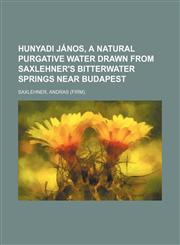 Hunyadi János, a natural purgative water drawn from Saxlehner's bitterwater springs near Budapest,1154470687,9781154470680