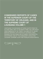 Condensed reports of cases in the Superior Court of the territory of Orleans, and in the Supreme Court of Louisiana Volume 1; containing the decisions ofthose courts from the autumn term, 1809, to the March term, 1830, and which were embraced in the twent,115426582X,9781154265828