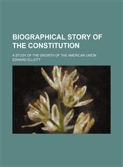 Biographical story of the Constitution; a study of the growth of the American union,1458824225,9781458824226