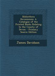 Bibliotheca Devoniensis A Catalogue of the Printed Books Relating to the County of Devon - Primary Source Edition,1287966357,9781287966357