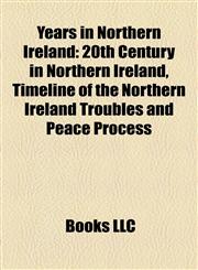 Years in Northern Ireland 20th Century in Northern Ireland, Timeline of the Northern Ireland Troubles and Peace Process,1158015380,9781158015382