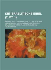 Die Israelitische Bibel; Enthaldtend Den Heiligen Urtext: Die Deutsche Uebertragung: Die Allgemeine, Ausfuhrliche Erlauterung Mit Mehr ALS 500 Englis,1231499583,9781231499580