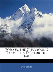 Zoë; Or, the Quadroon's Triumph A Tale for the Times,1142515990,9781142515997