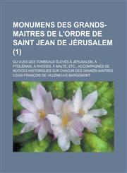 Monumens Des Grands-Maitres de L'Ordre de Saint Jean de Jerusalem; Ou Vues Des Tombeaux Eleves a Jerusalem, a Ptolemais, a Rhodes, a Malte, Etc., Acco,1231247444,9781231247440