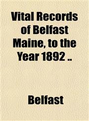Vital Records of Belfast Maine, to the Year 1892 ..,115185218X,9781151852182