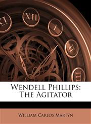 Wendell Phillips The Agitator,1143666798,9781143666797