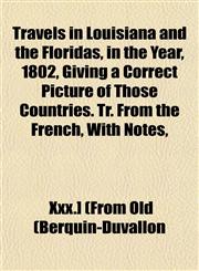 Travels in Louisiana and the Floridas, in the Year, 1802, Giving a Correct Picture of Those Countries. Tr. From the French, With Notes,,1153191121,9781153191128