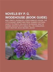 Novels by P. G. Wodehouse (Book Guide) Mike, Psmith, Journalist, A Gentleman of Leisure, The Little Nugget, Something Fresh, Summer Lightning,1155234499,9781155234496