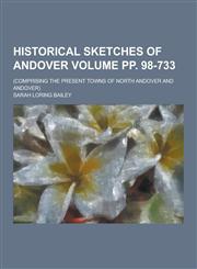 Historical Sketches of Andover; (Comprising the Present Towns of North Andover and Andover) Volume Pp. 98-733,1230286721,9781230286723