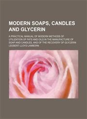 Modern soaps, candles and glycerin; a practical manual of modern methods of utilization of fats and oils in the manufacture of soap and candles, and of the recovery of glycerin,1153669900,9781153669900