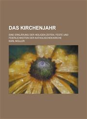 Das Kirchenjahr; Eine Erklarung Der Heiligen Zeiten, Feste Und Feierlichkeiten Der Katholischen Kirche,1234912775,9781234912772