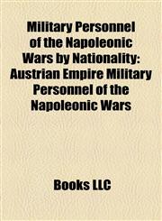 Military Personnel of the Napoleonic Wars by Nationality Austrian Empire Military Personnel of the Napoleonic Wars,1158132328,9781158132324