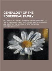 Genealogy of the Roberdeau Family; Including a Biography of General Daniel Roberdeau, of the Revolutionary Army, and the Continental Congress; And Sig,1230381007,9781230381008