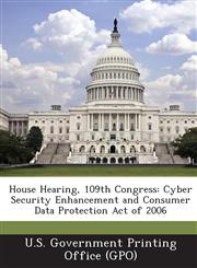 House Hearing, 109th Congress Cyber Security Enhancement and Consumer Data Protection Act of 2006,1295271958,9781295271955