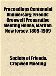 Proceedings Centennial Anniversary; Friends' Cropwell Preparative Meeting House, Marlton, New Jersey, 1809-1909,115458044X,9781154580440