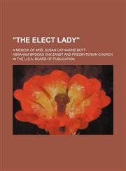 "The elect lady"; a memoir of Mrs. Susan Catharine Bott,1151664499,9781151664495