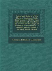 Origin and History of the Name of Anderson With Biographies of All the Most Noted Persons of That Name; An Account of the Origin of Surnames and Fore,128957300X,9781289573003